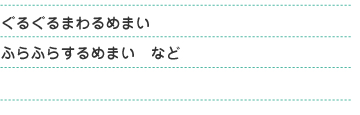 ぐるぐるまわるめまい、ふらふらするめまい　など